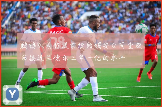 鹈鹕队或将提前续约锡安合同金额或接近兰德尔三年一亿的水平