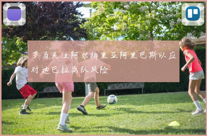 罗马关注阿尔梅里亚阿里巴斯以应对迪巴拉离队风险