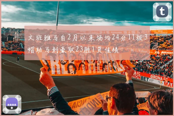 文班雅马自2月以来场均24分11板3帽助马刺豪取23胜1负佳绩