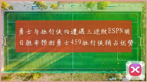 勇士与独行侠均遭遇三连败ESPN明日胜率预测勇士459独行侠稍占优势541