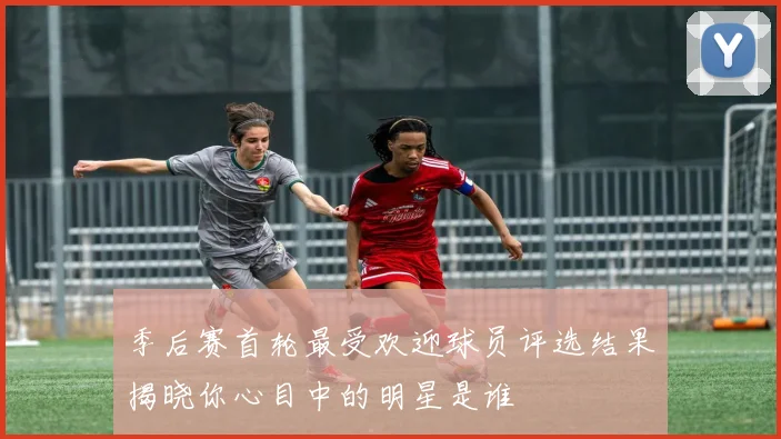 季后赛首轮最受欢迎球员评选结果揭晓你心目中的明星是谁