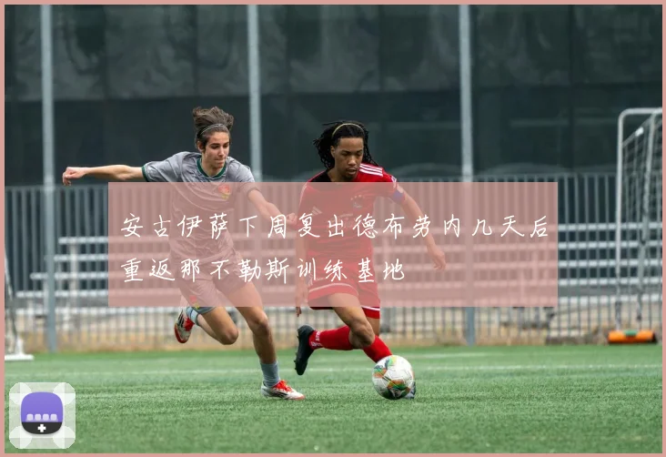 安古伊萨下周复出德布劳内几天后重返那不勒斯训练基地