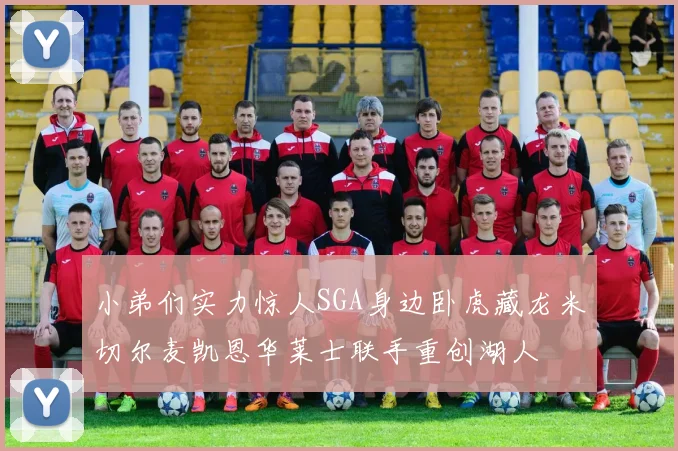 小弟们实力惊人SGA身边卧虎藏龙米切尔麦凯恩华莱士联手重创湖人