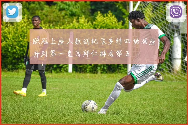 欧冠上座人数创纪录多特四场满座并列第一皇马拜仁排名第五