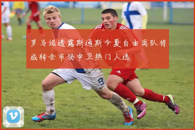 罗马诺透露斯通斯今夏自由离队将成转会市场中卫热门人选