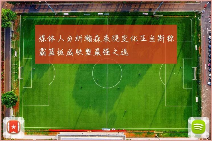 媒体人分析瀚森表现变化亚当斯称霸篮板成联盟最强之选