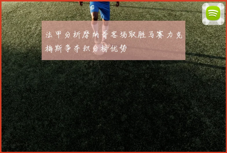 法甲分析摩纳哥客场取胜马赛力克梅斯争夺积分榜优势