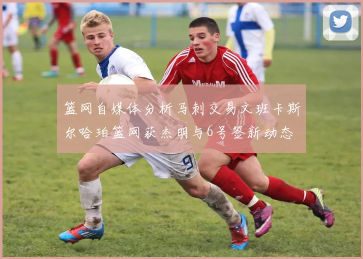 篮网自媒体分析马刺交易文班卡斯尔哈珀篮网获杰明与6号签新动态